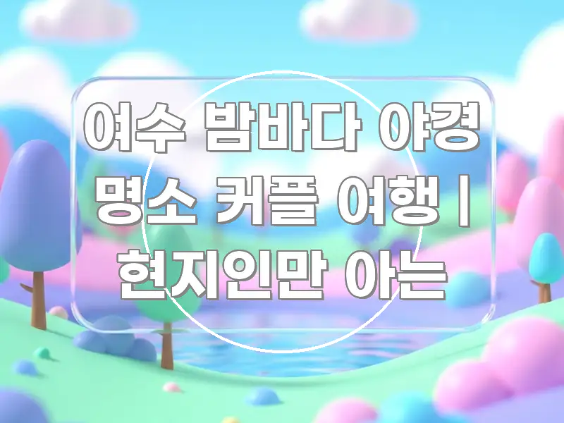 여수 밤바다 야경 명소 커플 여행 | 현지인만 아는 카드뉴스 표지 여수 밤바다 야경 명소 커플 여행 | 현지인만 아는 꼭 알아야 할 정보를 담은 포스트 대표 비주얼 이미지