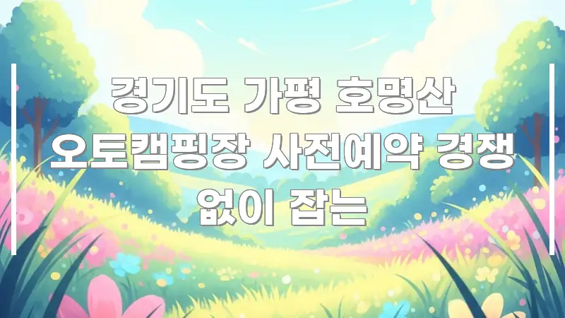 경기도 가평 호명산 오토캠핑장 사전예약 경쟁 없이 잡는 간결하고 명료한 텍스트형 카드뉴스 표지 이미지 - 본문 내용과 연관된 이미지