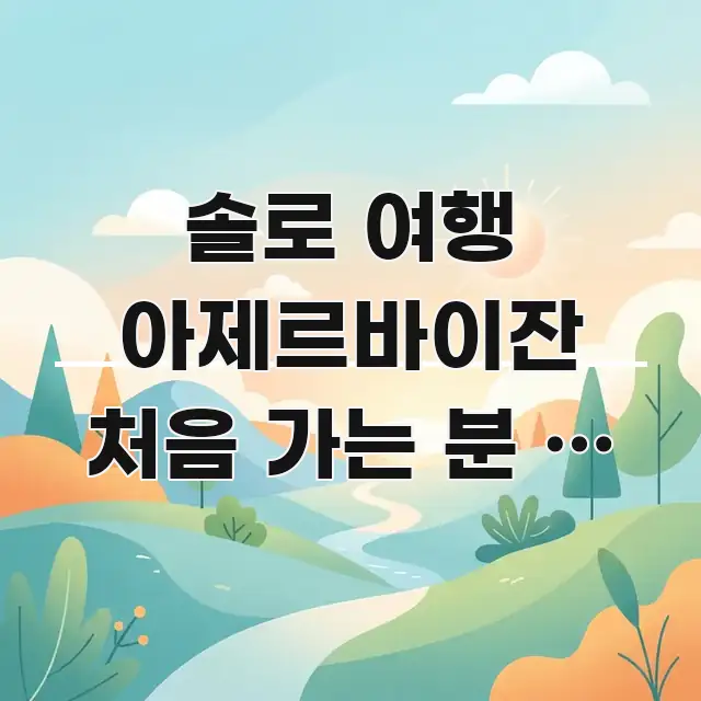솔로 여행 아제르바이잔 처음 가는 분 | 지금 바쿠 전문가가 선별한 정보 전달형 표지 이미지