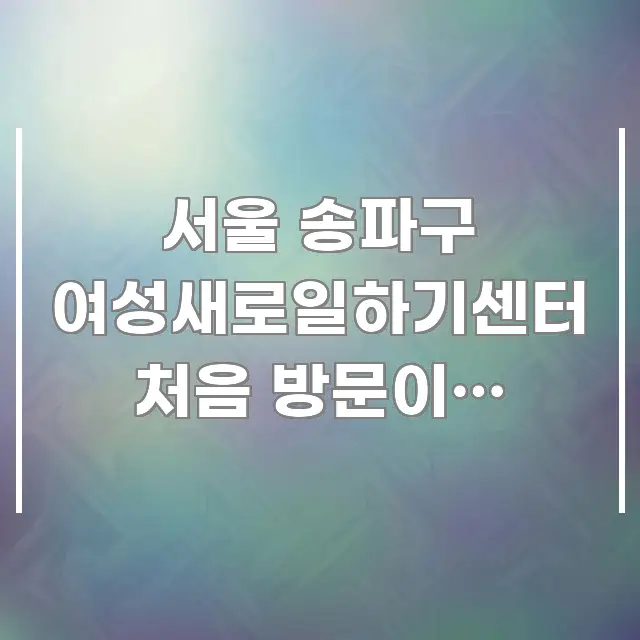 서울 송파구 여성새로일하기센터 처음 방문이라 위치가 신뢰할 수 있는 정보를 담은 글 소개 썸네일 이미지 - 활용 예시 이미지