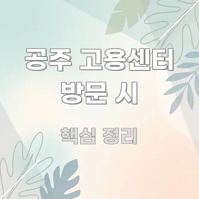 공주 고용센터 방문 시 핵심 내용을 정리한 텍스트 기반 블로그 이미지