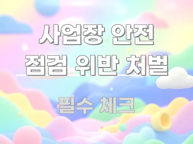 사업장 안전 점검 위반 처벌 간결하고 명료한 콘텐츠 요약 표지 이미지 - 가독성을 높이는 이미지
