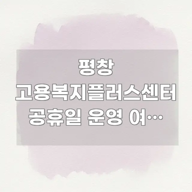평창 고용복지플러스센터 공휴일 운영 여부 확인하고 쉽게 읽히는 텍스트 기반 블로그 이미지 - 글 흐름을 돕는 시각 자료