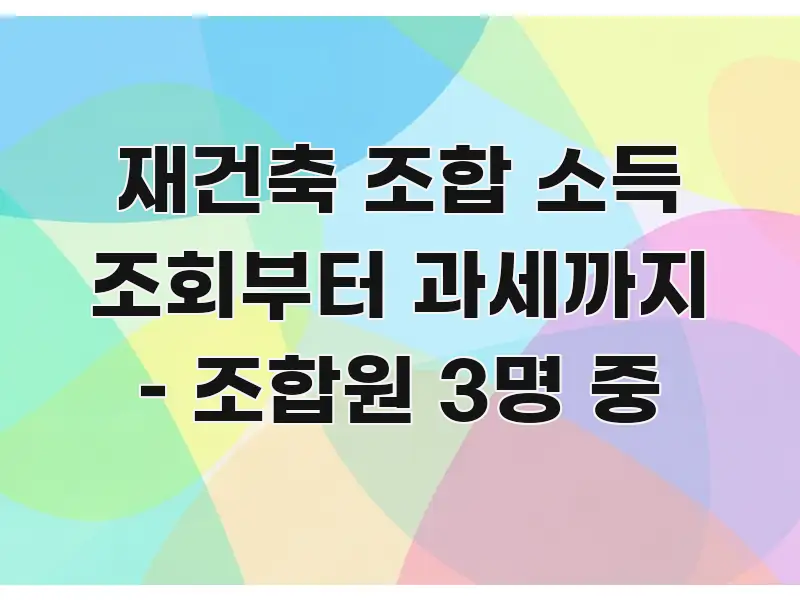 재건축 조합 소득 조회부터 과세까지 – 조합원 3명 중 독자를 위해 선별한 가독성 높은 정보 이미지