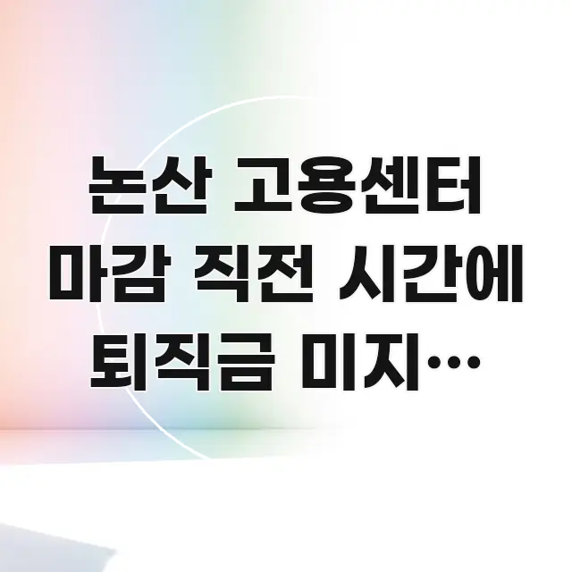 논산 고용센터 마감 직전 시간에 퇴직금 미지급 상담 시선을 사로잡는 블로그 헤더 이미지 - 내용 요약을 위한 이미지