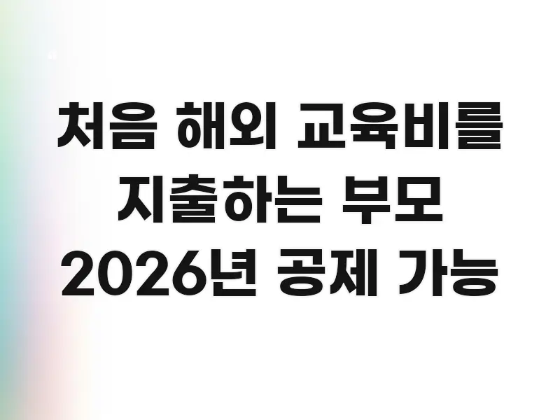 처음 해외 교육비를 지출하는 부모 2026년 공제 가능 구조적으로 정리된 텍스트형 카드뉴스 표지 이미지 - 본문 내용과 연관된 이미지