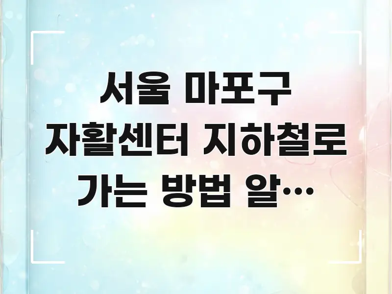 서울 마포구 자활센터 지하철로 가는 방법 알고 싶어요 검증된 정보로 구성된 정보 카드 디자인 이미지 - 활용 예시 이미지