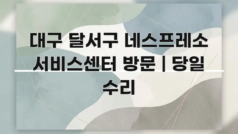 대구 달서구 네스프레소 서비스센터 방문 | 당일 수리 심플하고 명확하게 정리한 블로그 섹션 구분 이미지 - 글 흐름을 돕는 시각 자료