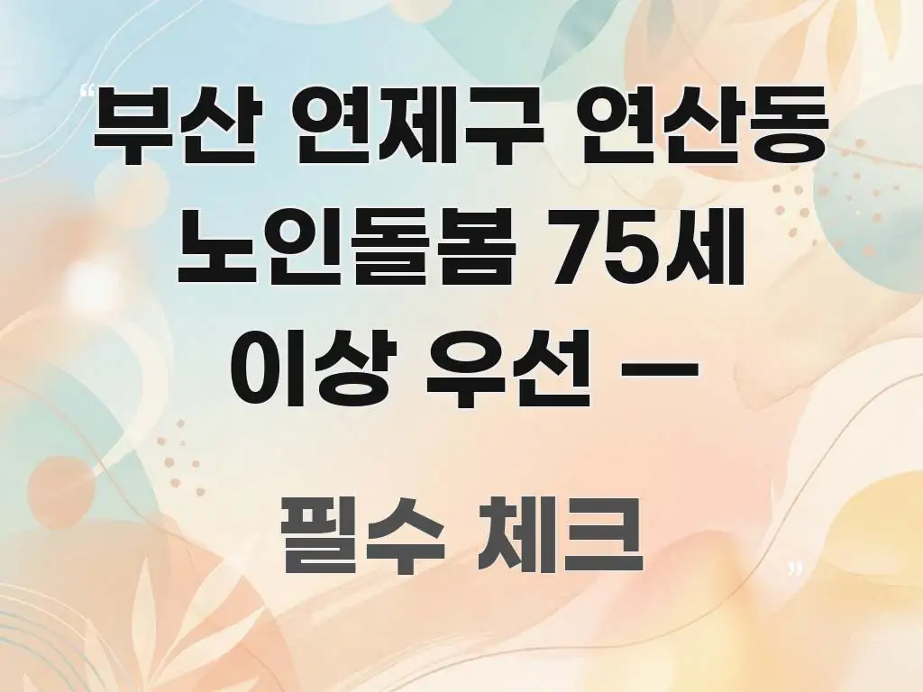 부산 연제구 연산동 노인돌봄 75세 이상 우선 — 핵심 내용을 정리한 글 소개 썸네일 이미지 - 활용 예시 이미지