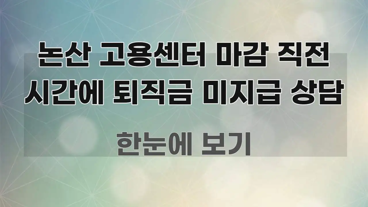 논산 고용센터 마감 직전 시간에 퇴직금 미지급 상담 한 번에 이해되는 정보 정리 카드 이미지 - 내용 요약을 위한 이미지