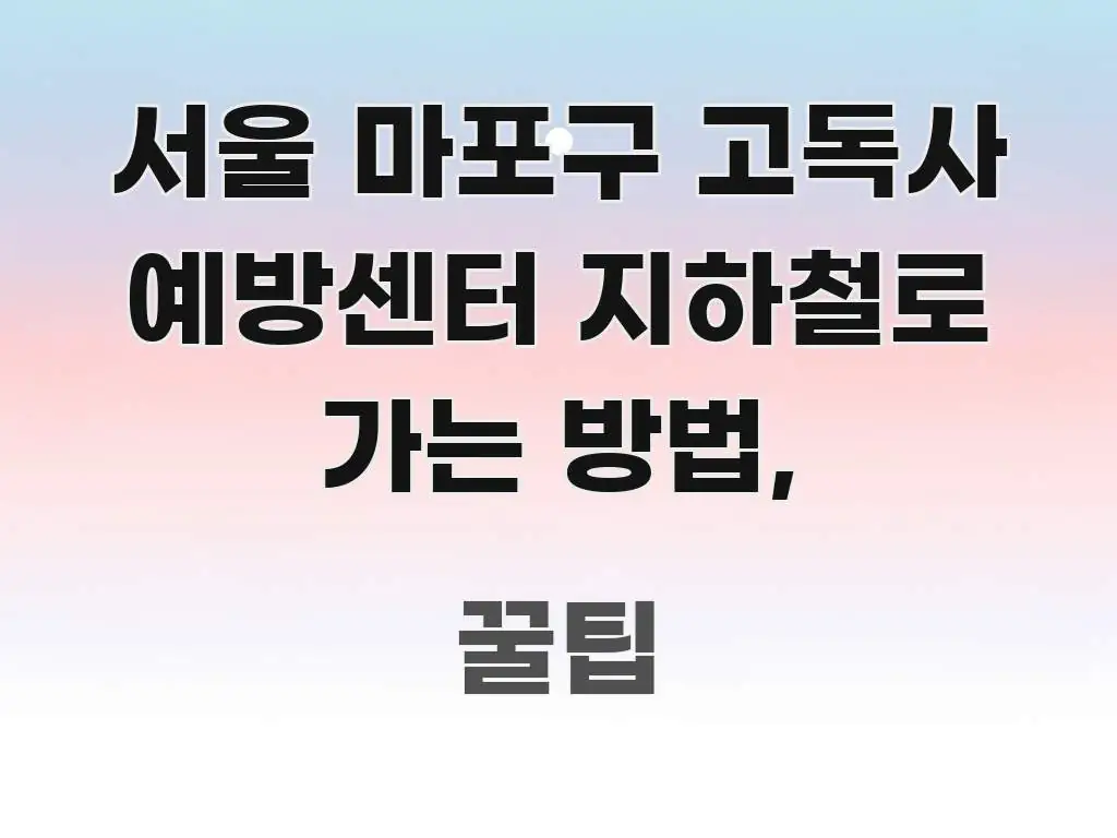 서울 마포구 고독사 예방센터 지하철로 가는 방법, 실용적으로 정리한 텍스트 기반 블로그 이미지 - 설명을 돕는 이미지