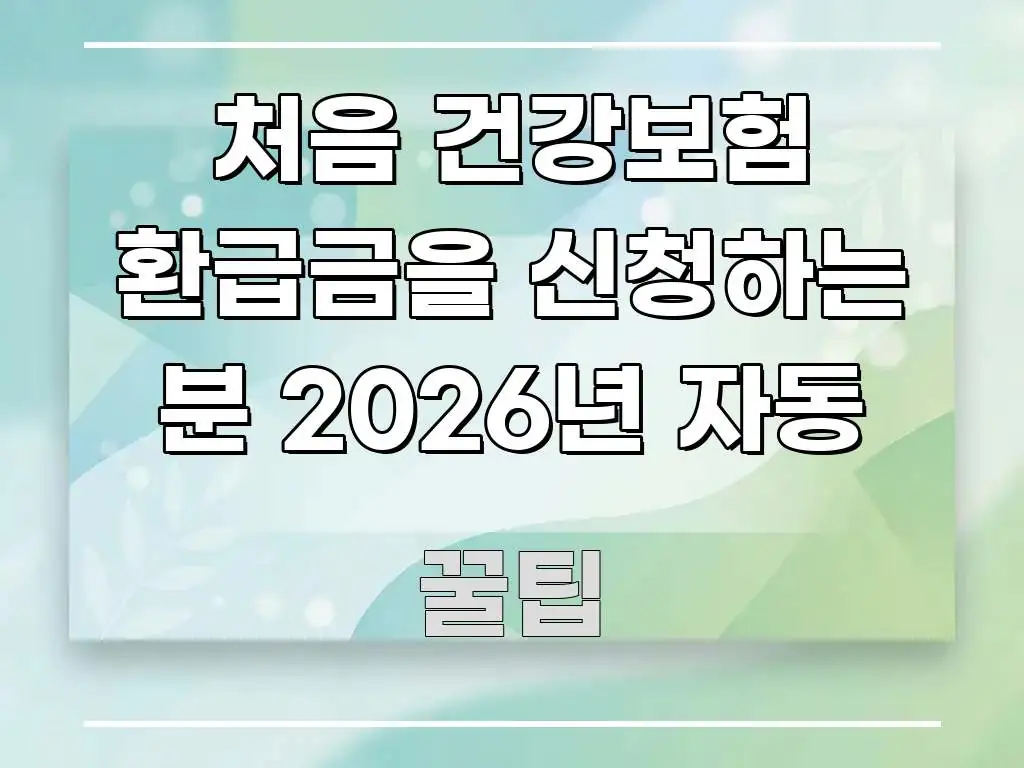 처음 건강보험 환급금을 신청하는 분 2026년 자동 핵심만 담은 정보 정리 카드 이미지 - 내용 요약을 위한 이미지