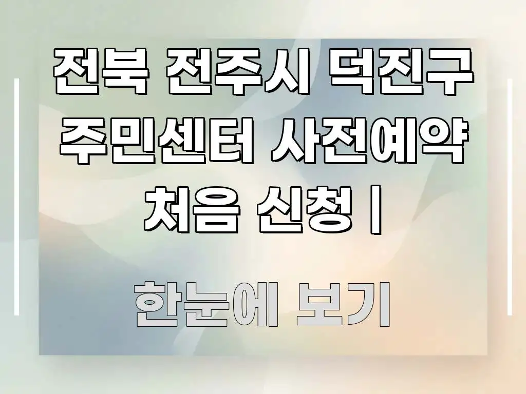 전북 전주시 덕진구 주민센터 사전예약 처음 신청 | 핵심 요점 중심의 핵심 정보 비주얼 - 참고용 이미지