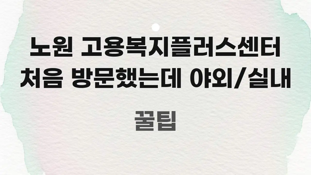 노원 고용복지플러스센터 처음 방문했는데 야외/실내 중요 내용만 뽑은 텍스트 중심 디자인 표지 - 내용 요약을 위한 이미지