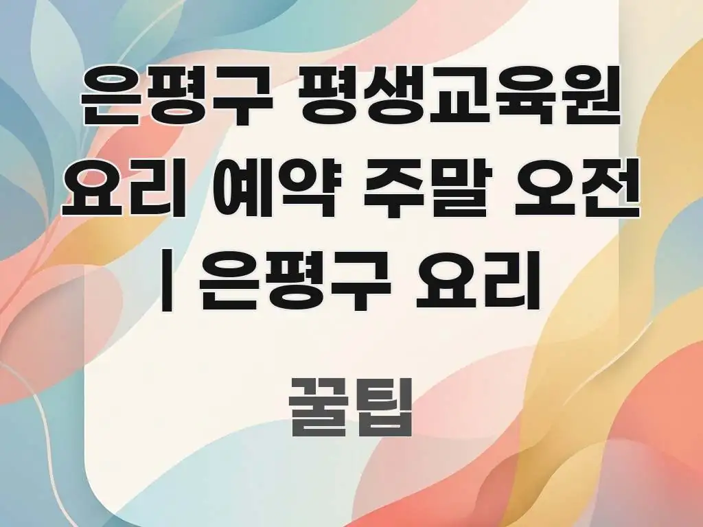 은평구 평생교육원 요리 예약 주말 오전 | 은평구 요리 효율적으로 구성된 블로그 헤더 이미지 - 글 흐름을 돕는 시각 자료