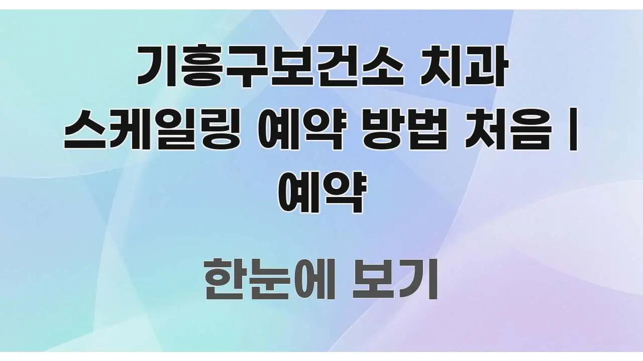 기흥구보건소 치과 스케일링 예약 방법 처음 | 예약 핵심만 담은 블로그 헤더 이미지 - 참고용 이미지