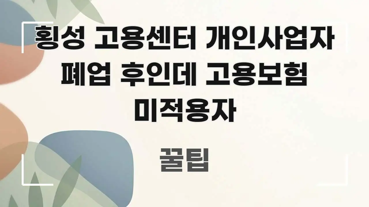 횡성 고용센터 개인사업자 폐업 후인데 고용보험 미적용자 핵심 내용을 정리한 핵심 키워드 시각화 이미지 - 설명을 돕는 이미지