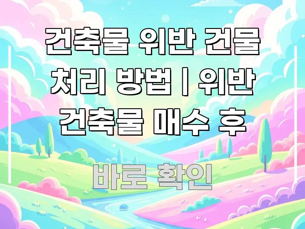 건축물 위반 건물 처리 방법 | 위반 건축물 매수 후 핵심 정보 중심의 정보 정리 카드 이미지 - 활용 예시 이미지