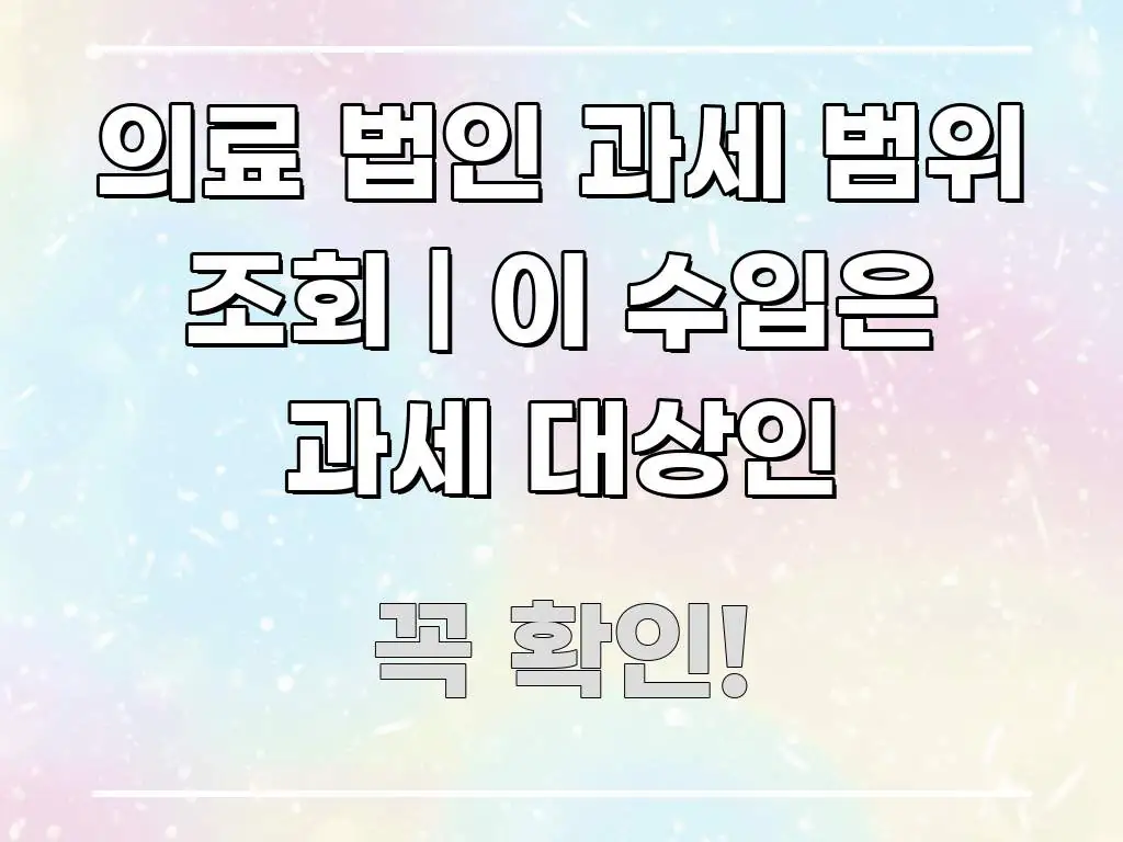 의료 법인 과세 범위 조회 | 이 수입은 과세 대상인 한눈에 보기 좋게 요약한 텍스트 중심 디자인 표지 - 본문 내용과 연관된 이미지