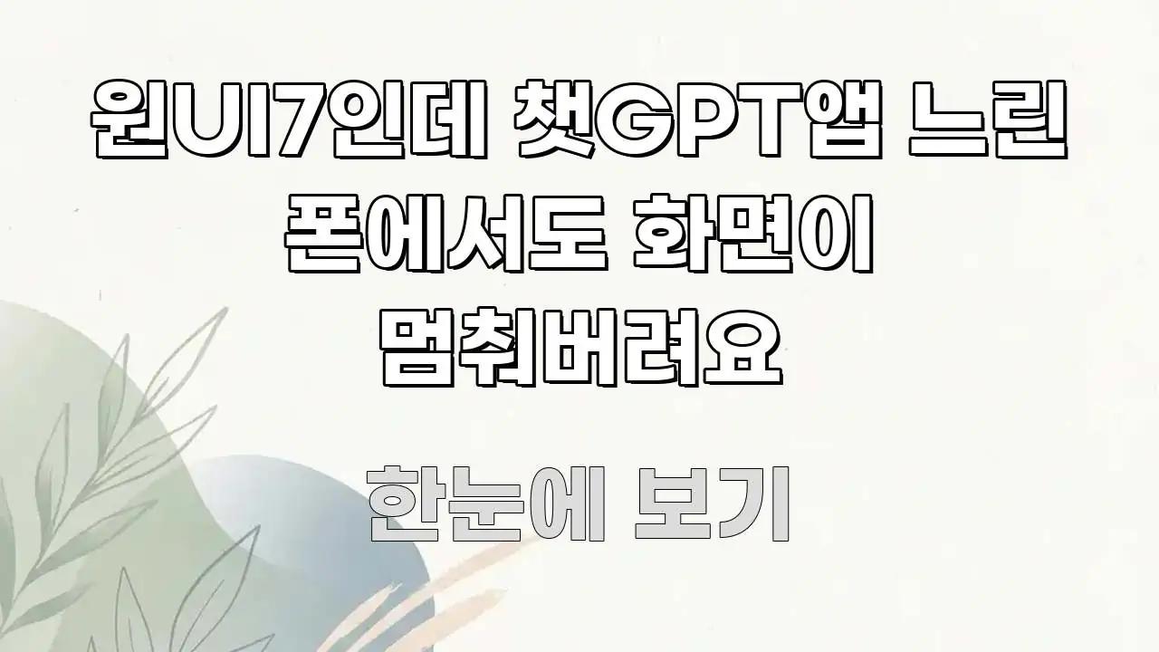 원UI7인데 챗GPT앱 느린 폰에서도 화면이 멈춰버려요 바로 활용 가능한 핵심 요약 디자인 카드 - 독자 이해를 위한 이미지
