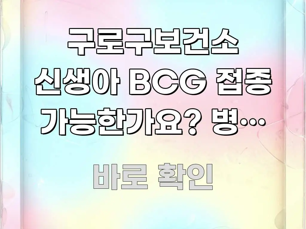 구로구보건소 신생아 BCG 접종 가능한가요? 병원 vs 심플하고 명확하게 정리한 읽기 좋은 정보 카드 - 참고용 이미지