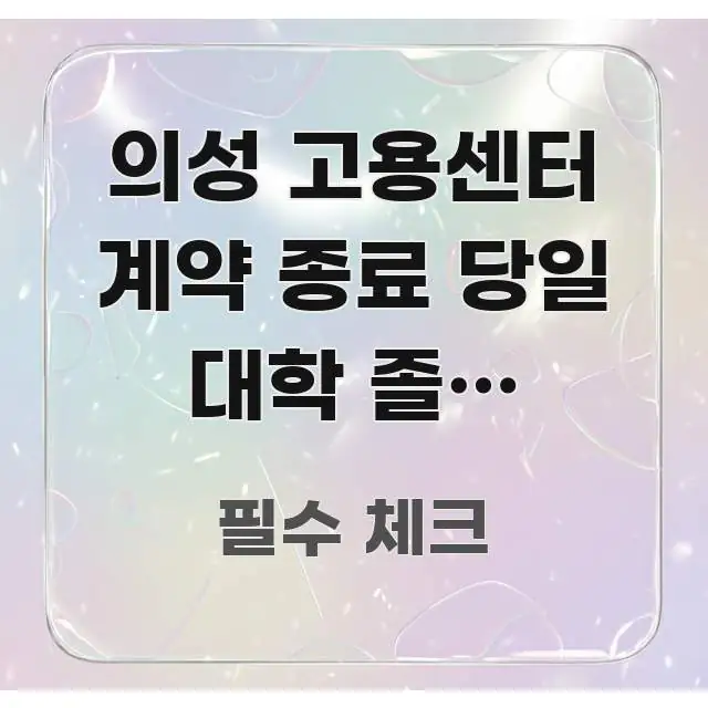 의성 고용센터 계약 종료 당일 대학 졸업 예정자인데 꼼꼼하게 정리된 읽기 좋은 정보 카드 - 본문 내용과 연관된 이미지