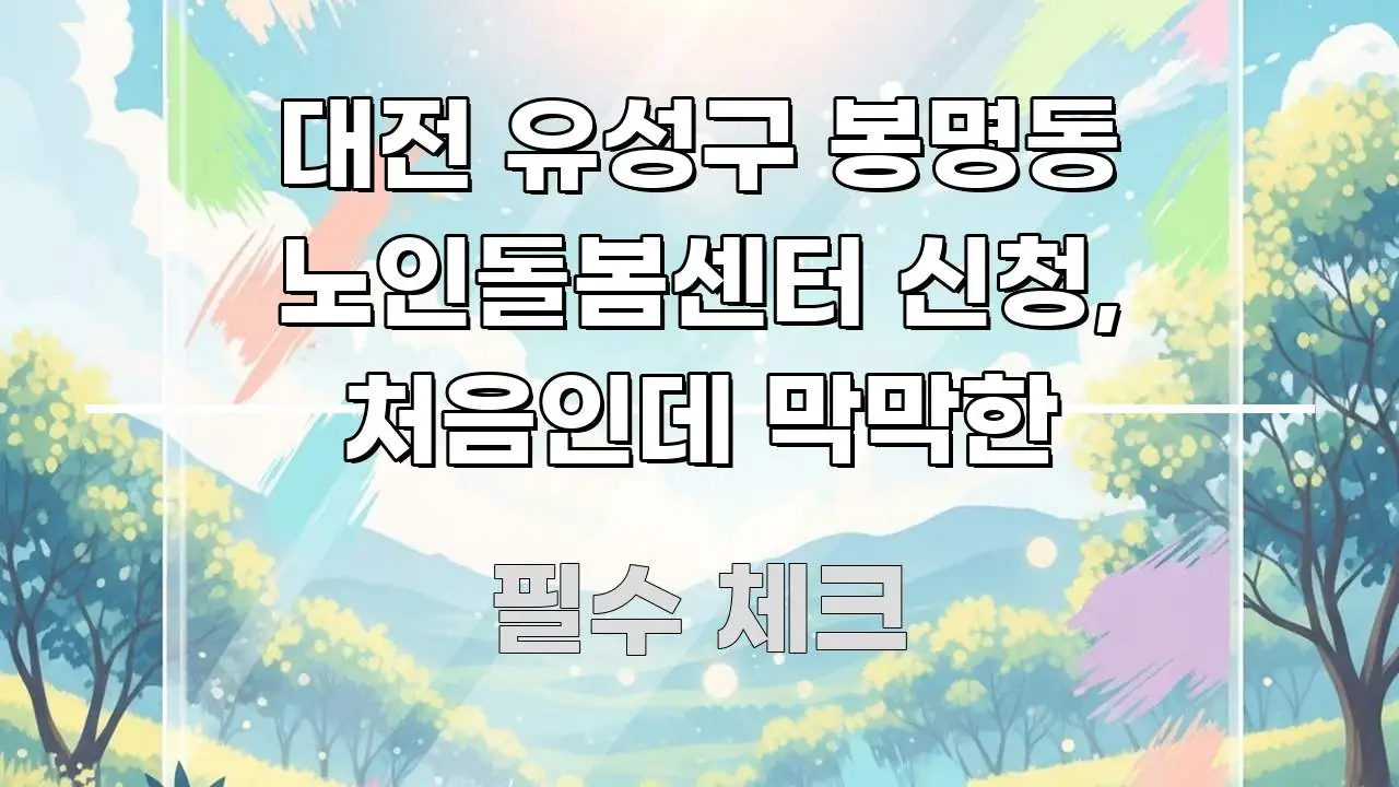 대전 유성구 봉명동 노인돌봄센터 신청, 처음인데 막막한 이해하기 쉬운 콘텐츠 요약 표지 이미지 - 독자 이해를 위한 이미지