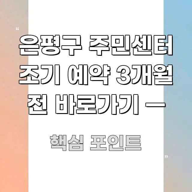은평구 주민센터 조기 예약 3개월 전 바로가기 — 핵심 정보를 압축한 텍스트형 카드뉴스 표지 이미지