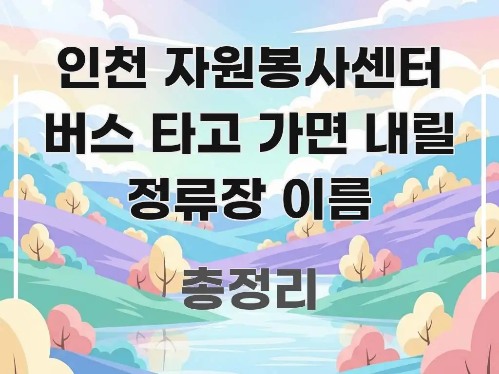 인천 자원봉사센터 버스 타고 가면 내릴 정류장 이름 쉽게 읽히는 텍스트 포스터 이미지 - 글 흐름을 돕는 시각 자료