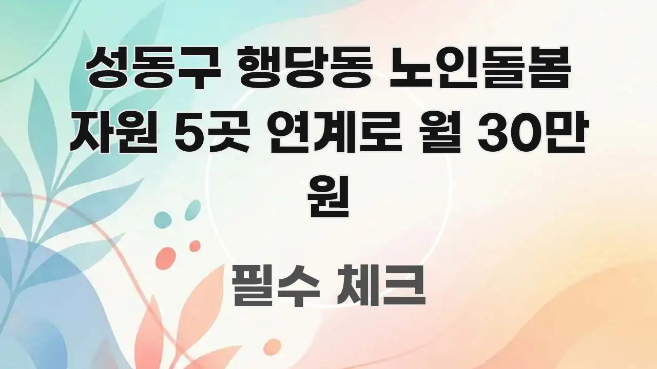 성동구 행당동 노인돌봄 자원 5곳 연계로 월 30만 원 실용적으로 정리한 정보 카드 디자인 이미지