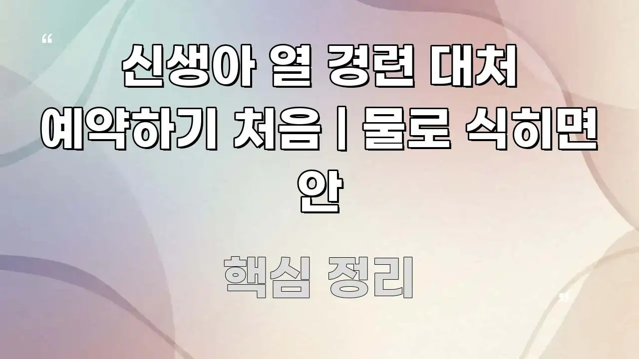 신생아 열 경련 대처 예약하기 처음 | 물로 식히면 안 흐름을 잡아주는 정보 요약 포스터 - 글 흐름을 돕는 시각 자료