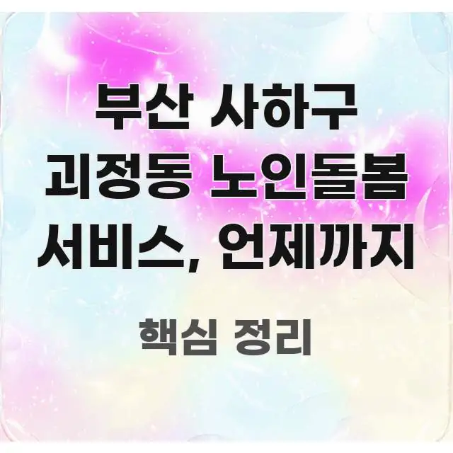 부산 사하구 괴정동 노인돌봄 서비스, 언제까지 깔끔하게 정리된 가독성 높은 정보 이미지 - 독자 이해를 위한 이미지