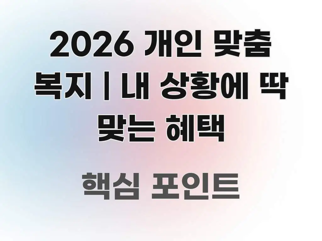 2026 개인 맞춤 복지 | 내 상황에 딱 맞는 혜택 꼼꼼하게 정리된 텍스트 기반 블로그 이미지 - 활용 예시 이미지