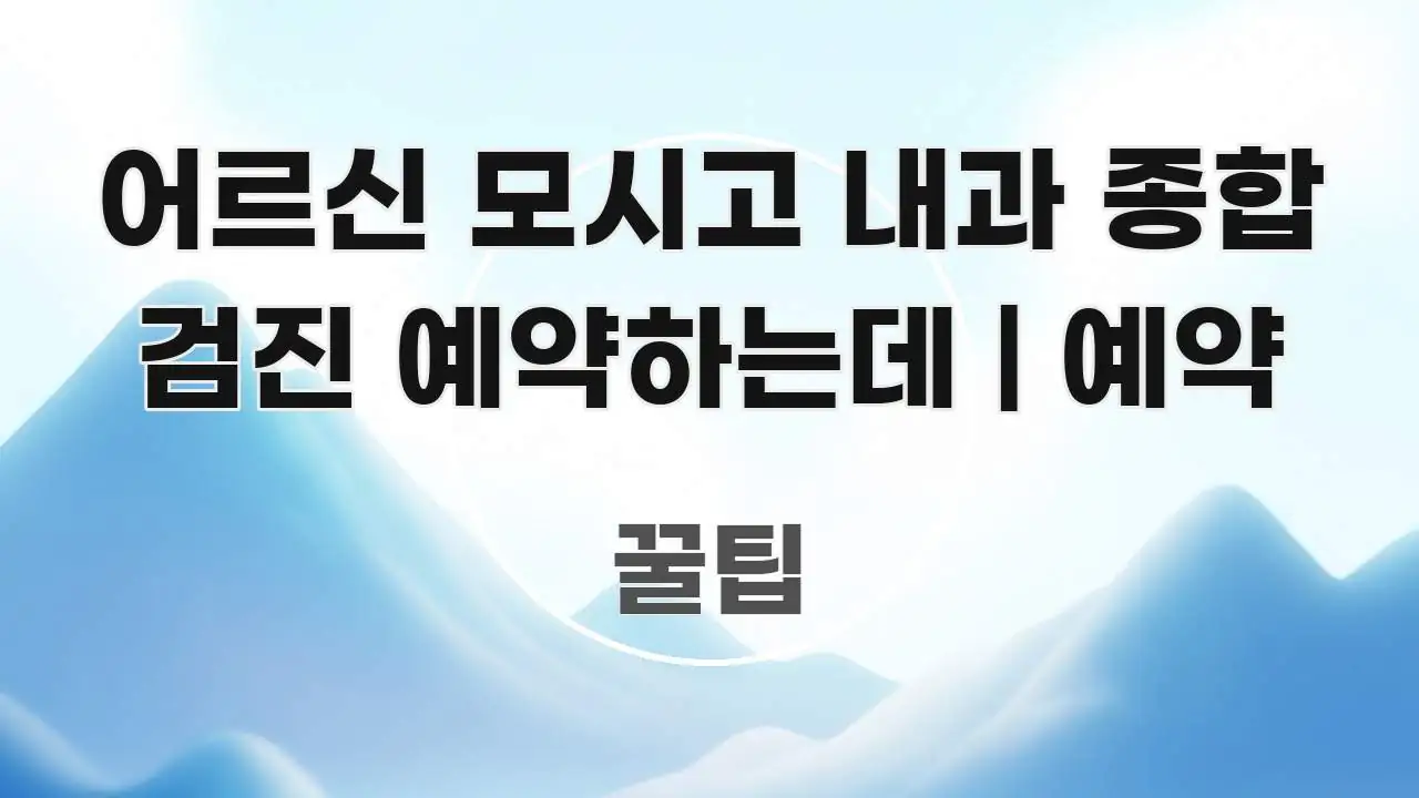 어르신 모시고 내과 종합 검진 예약하는데 | 예약 꼼꼼하게 정리된 블로그 대표 이미지