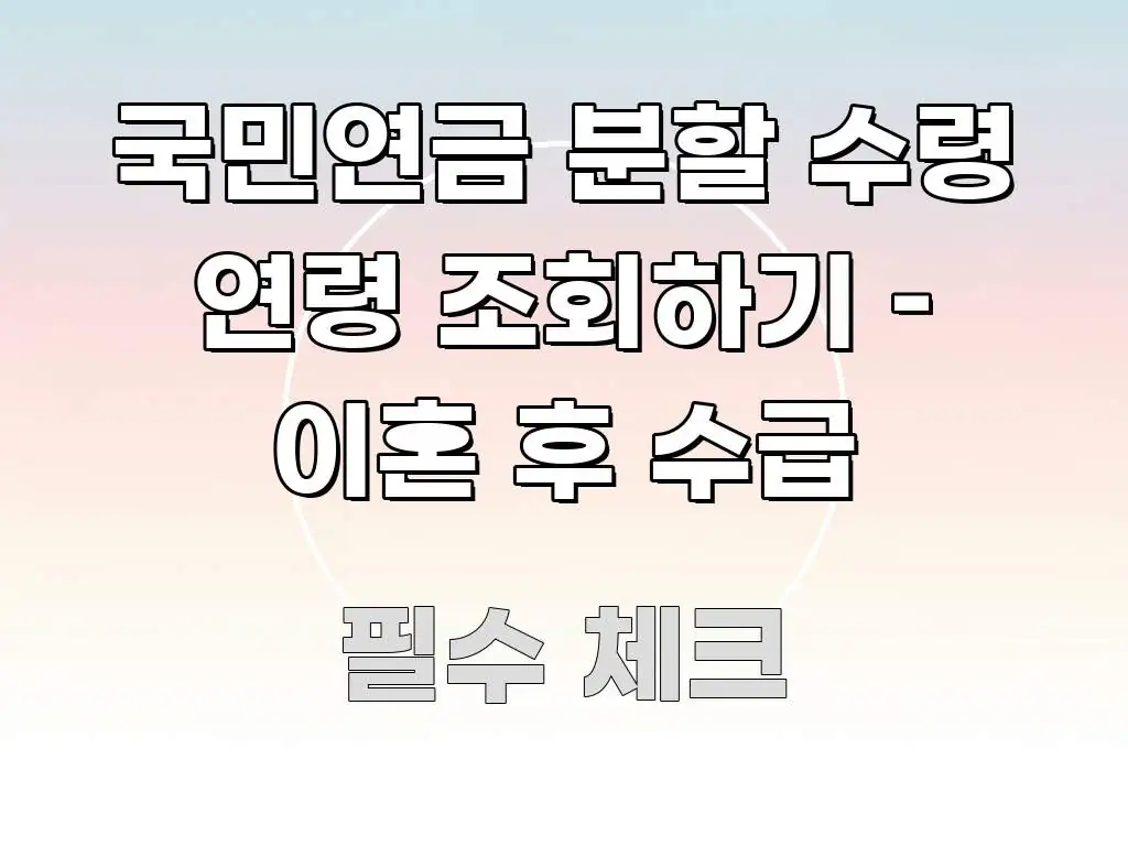 국민연금 분할 수령 연령 조회하기 – 이혼 후 수급 직관적으로 이해되는 정보 정리 카드 이미지