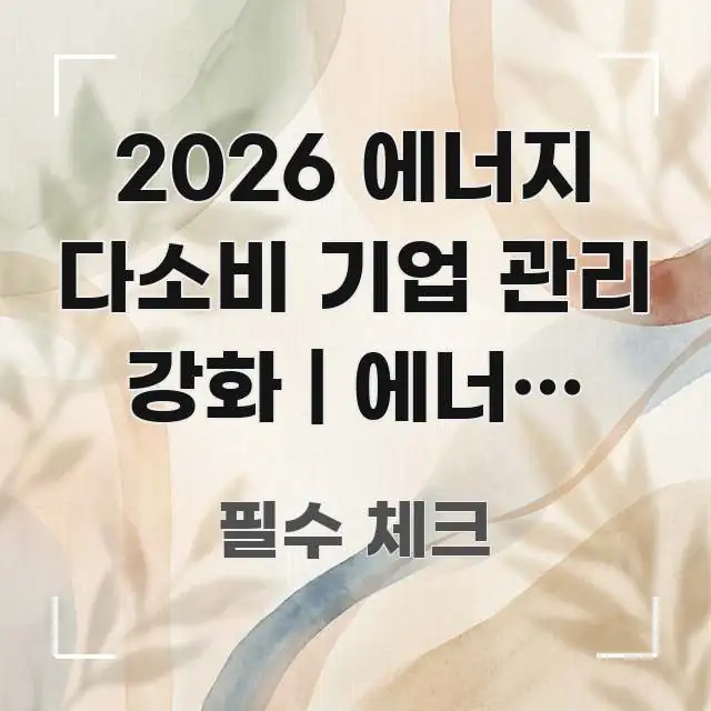 2026 에너지 다소비 기업 관리 강화 | 에너지 절감 전문적으로 분석한 텍스트형 카드뉴스 표지 이미지