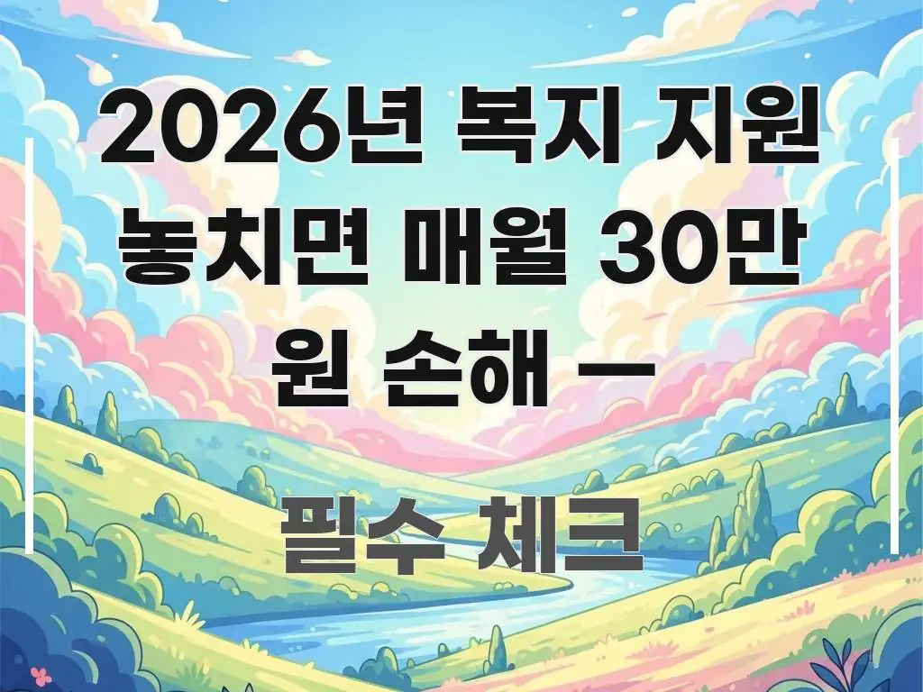 2026년 복지 지원 놓치면 매월 30만 원 손해 — 독자를 위해 선별한 블로그 포스트 커버 이미지 - 참고용 이미지