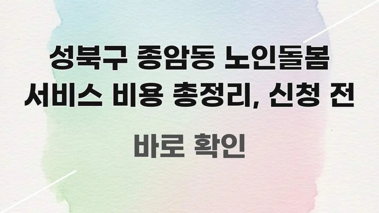 성북구 종암동 노인돌봄 서비스 비용 총정리, 신청 전 전문적으로 분석한 정보 요약 포스터 - 독자 이해를 위한 이미지