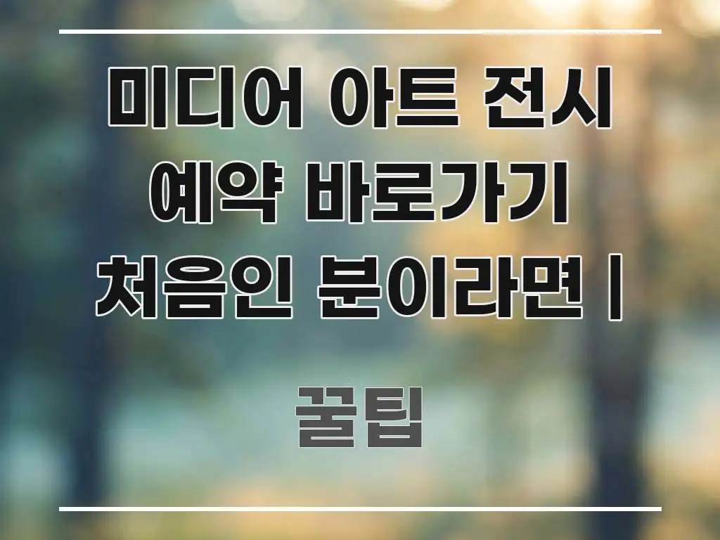 미디어 아트 전시 예약 바로가기 처음인 분이라면 | 핵심 정보를 압축한 핵심 정리 썸네일 이미지 - 설명을 돕는 이미지