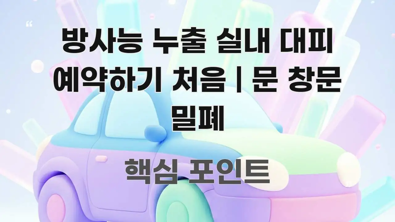 방사능 누출 실내 대피 예약하기 처음 | 문 창문 밀폐 핵심 정보 중심의 정보 요약 인포그래픽 이미지 - 활용 예시 이미지