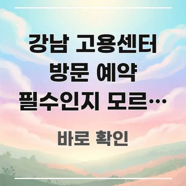 강남 고용센터 방문 예약 필수인지 모르면 헛걸음하는 핵심 정보를 압축한 카드뉴스 스타일 이미지 - 참고용 이미지