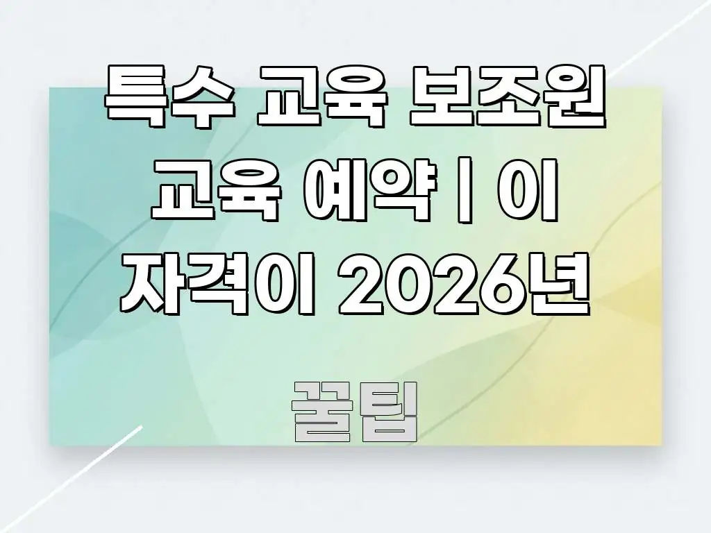 특수 교육 보조원 교육 예약 | 이 자격이 2026년 핵심 키워드 중심의 텍스트 기반 블로그 이미지 - 활용 예시 이미지
