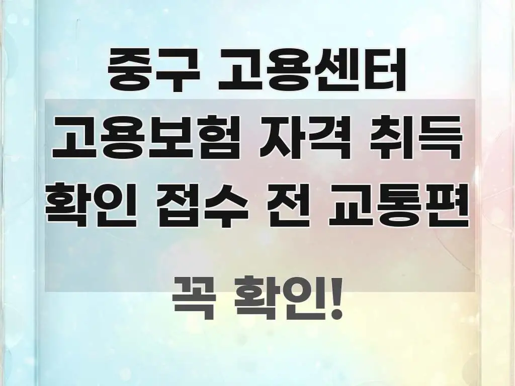 중구 고용센터 고용보험 자격 취득 확인 접수 전 교통편 한눈에 보기 좋게 요약한 블로그용 카드뉴스 썸네일 - 독자 이해를 위한 이미지