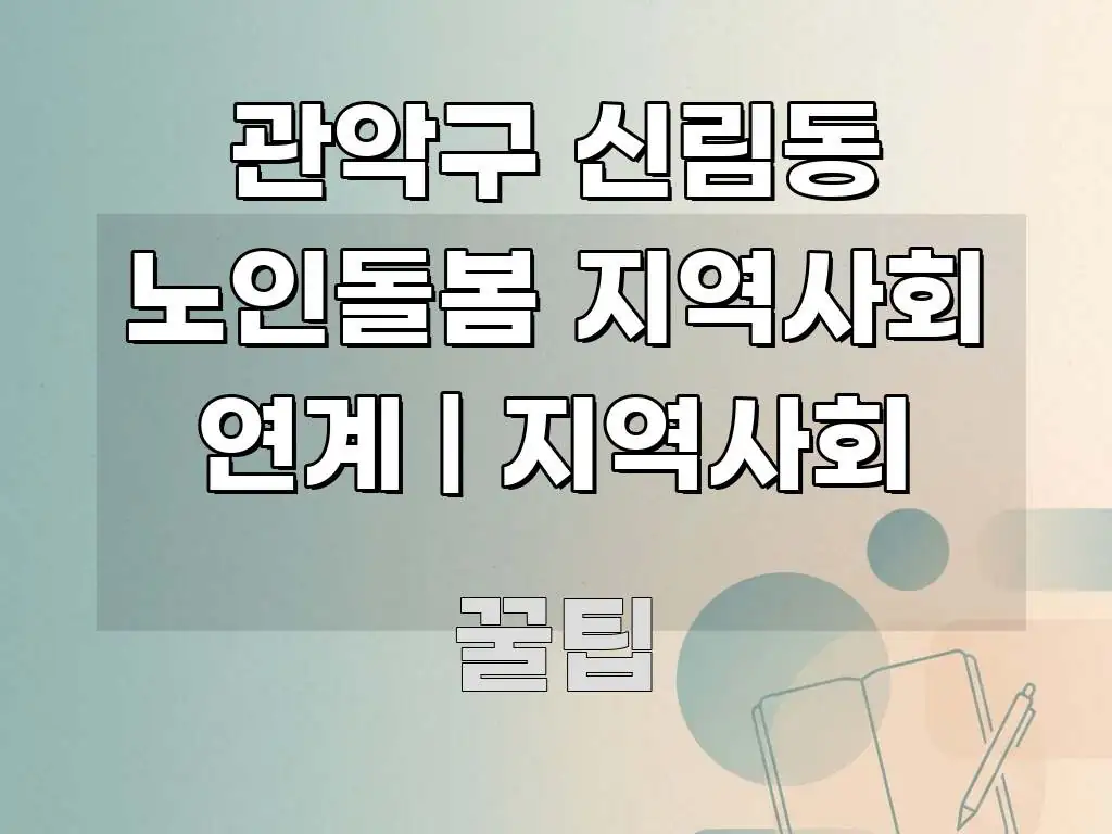 관악구 신림동 노인돌봄 지역사회 연계 | 지역사회 흐름을 잡아주는 가독성 높은 정보 이미지 - 글 흐름을 돕는 시각 자료