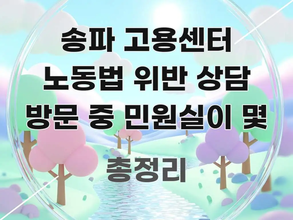 송파 고용센터 노동법 위반 상담 방문 중 민원실이 몇 핵심 정보 중심의 블로그 대표 이미지 - 참고용 이미지