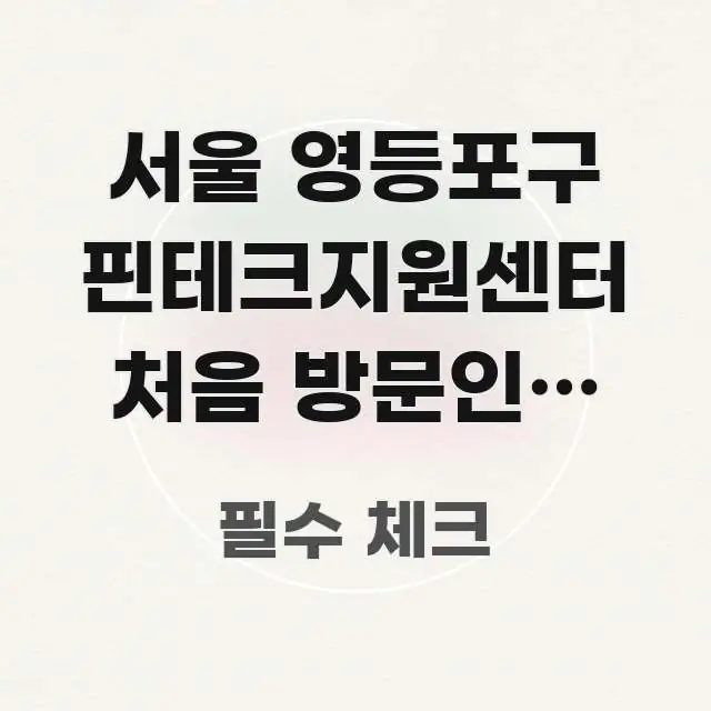 서울 영등포구 핀테크지원센터 처음 방문인데 어떻게 주요 포인트를 요약한 핵심 정리 썸네일 이미지