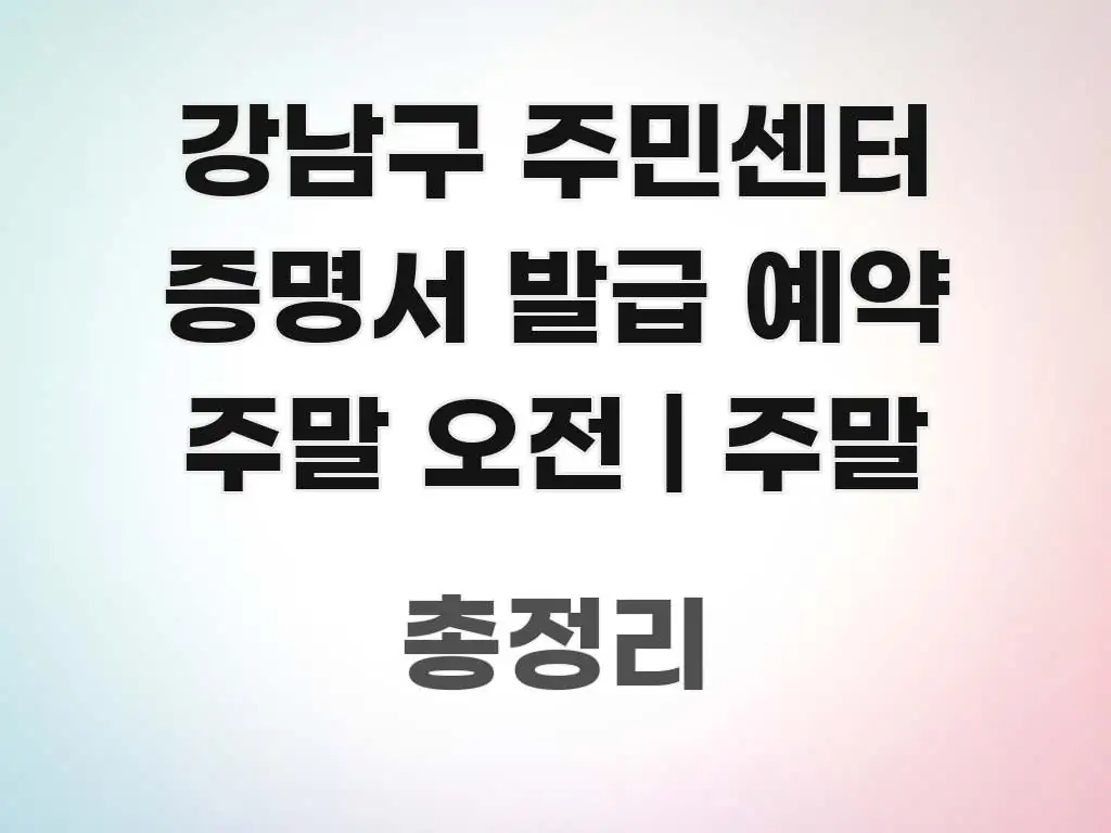 강남구 주민센터 증명서 발급 예약 주말 오전 | 주말 핵심 정보를 압축한 글 소개 썸네일 이미지