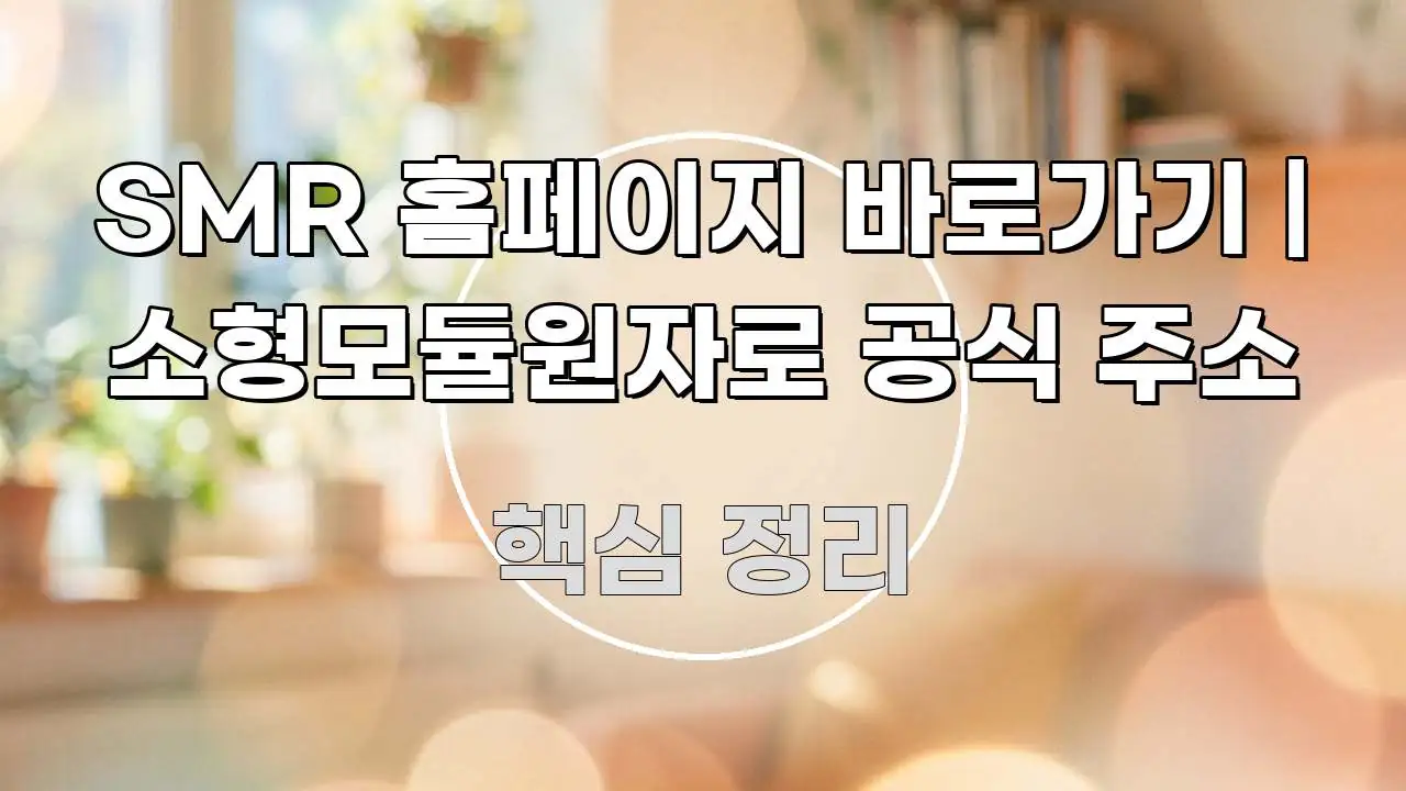 SMR 홈페이지 바로가기 | 소형모듈원자로 공식 주소 중요 내용만 뽑은 텍스트 포스터 이미지 - 참고용 이미지