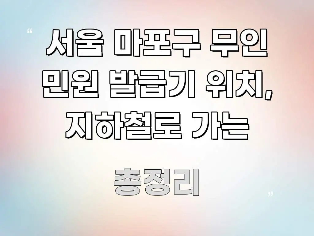 서울 마포구 무인 민원 발급기 위치, 지하철로 가는 핵심 요점 중심의 텍스트 포스터 이미지 - 설명을 돕는 이미지