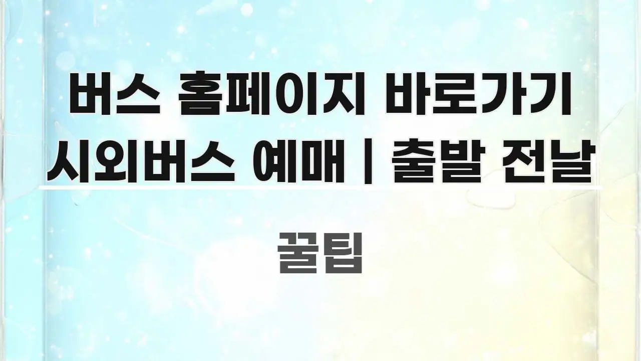 버스 홈페이지 바로가기 시외버스 예매 | 출발 전날 주요 흐름을 설명한 깔끔한 인포그래픽 표지 - 내용 요약을 위한 이미지